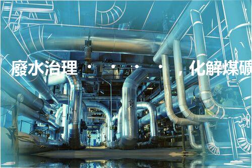 廢水治理，化解煤礦之痛